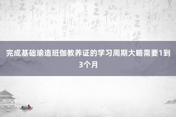 完成基础瑜造班伽教养证的学习周期大略需要1到3个月