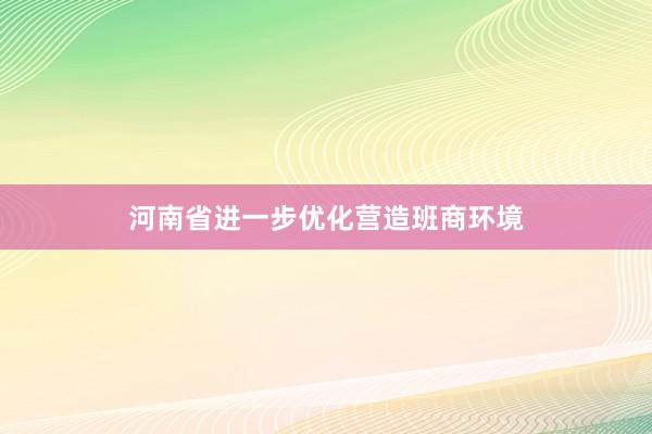 河南省进一步优化营造班商环境