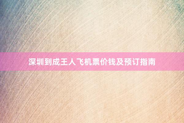 深圳到成王人飞机票价钱及预订指南